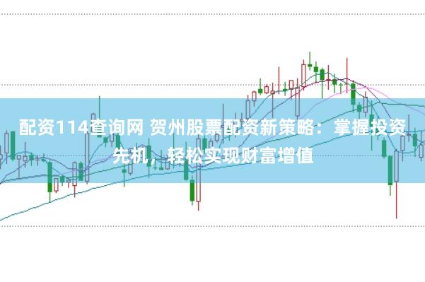 配资114查询网 贺州股票配资新策略：掌握投资先机，轻松实现财富增值
