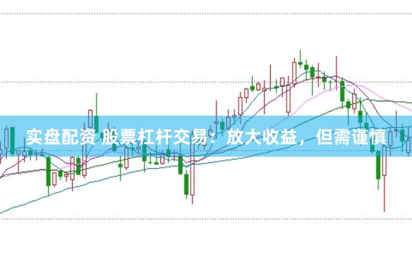 实盘配资 股票杠杆交易：放大收益，但需谨慎
