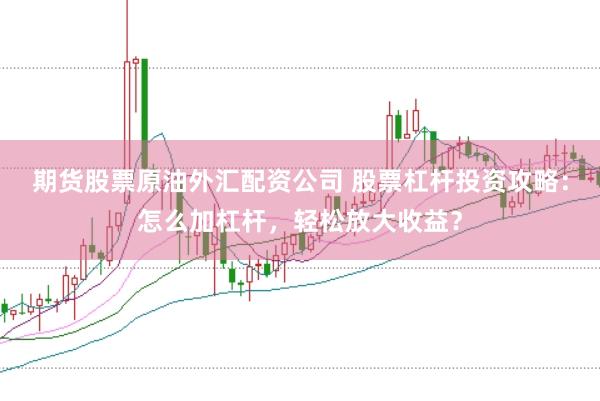 期货股票原油外汇配资公司 股票杠杆投资攻略：怎么加杠杆，轻松放大收益？