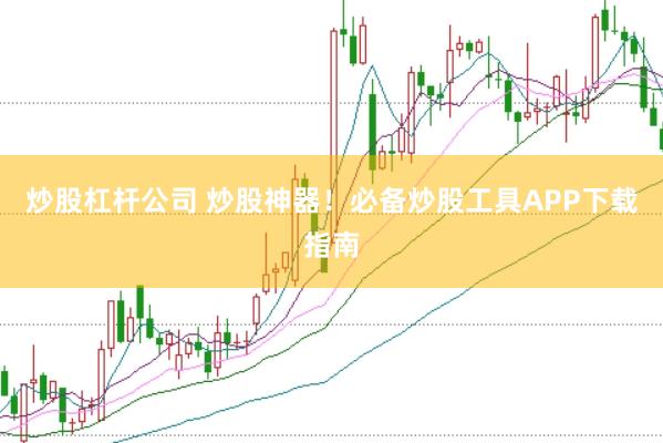 炒股杠杆公司 炒股神器！必备炒股工具APP下载指南