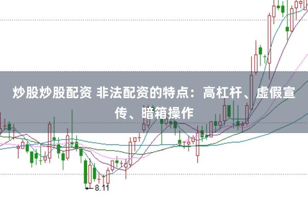 炒股炒股配资 非法配资的特点：高杠杆、虚假宣传、暗箱操作