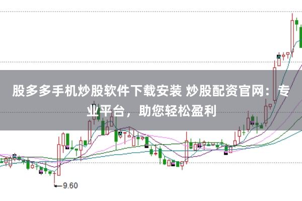 股多多手机炒股软件下载安装 炒股配资官网：专业平台，助您轻松盈利