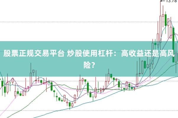 股票正规交易平台 炒股使用杠杆：高收益还是高风险？