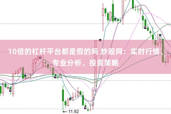 10倍的杠杆平台都是假的吗 炒股网：实时行情、专业分析、投资策略