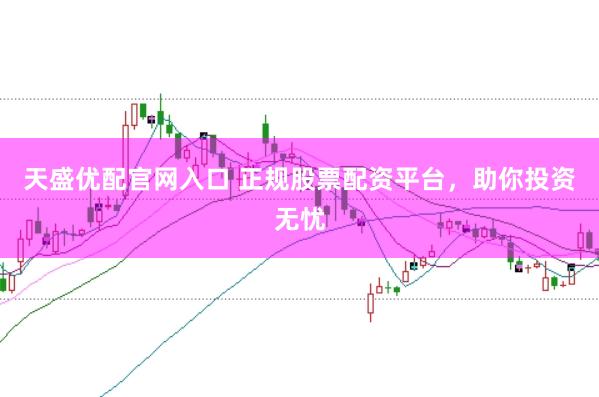 天盛优配官网入口 正规股票配资平台，助你投资无忧