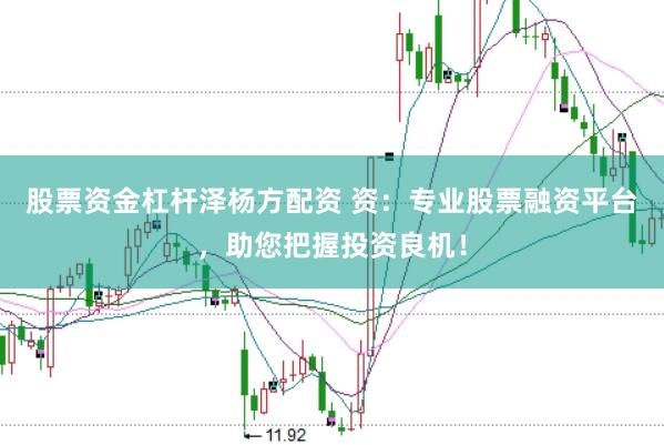 股票资金杠杆泽杨方配资 资：专业股票融资平台，助您把握投资良机！