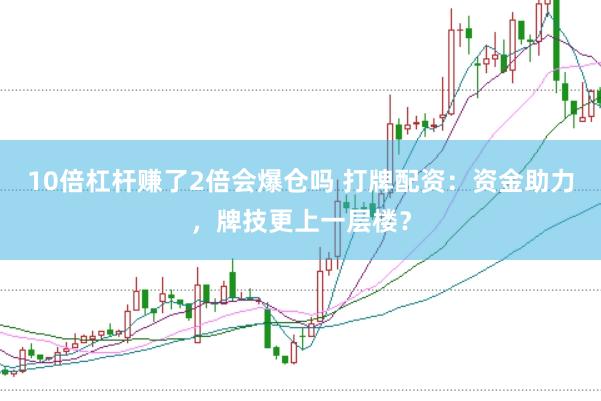10倍杠杆赚了2倍会爆仓吗 打牌配资：资金助力，牌技更上一层楼？