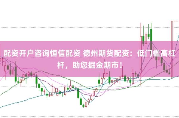 配资开户咨询恒信配资 德州期货配资：低门槛高杠杆，助您掘金期市！