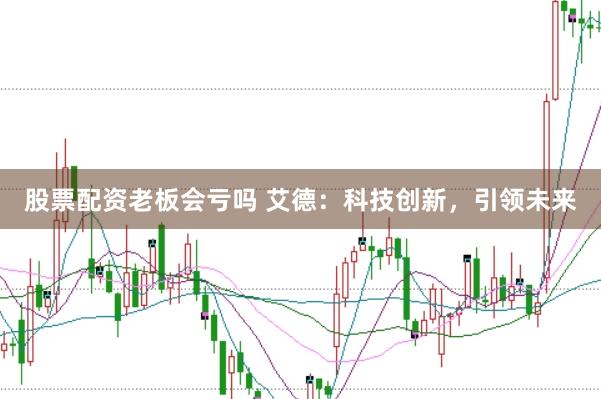 股票配资老板会亏吗 艾德：科技创新，引领未来