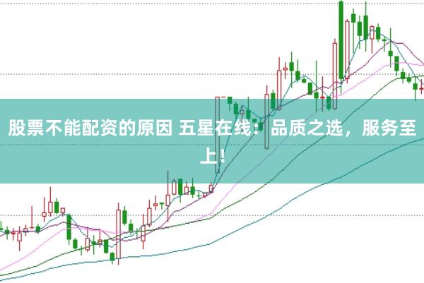 股票不能配资的原因 五星在线：品质之选，服务至上！