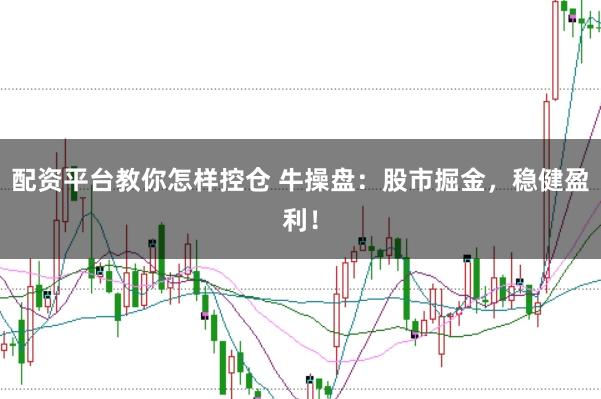 配资平台教你怎样控仓 牛操盘：股市掘金，稳健盈利！
