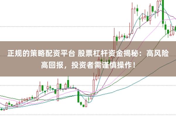 正规的策略配资平台 股票杠杆资金揭秘：高风险高回报，投资者需谨慎操作！