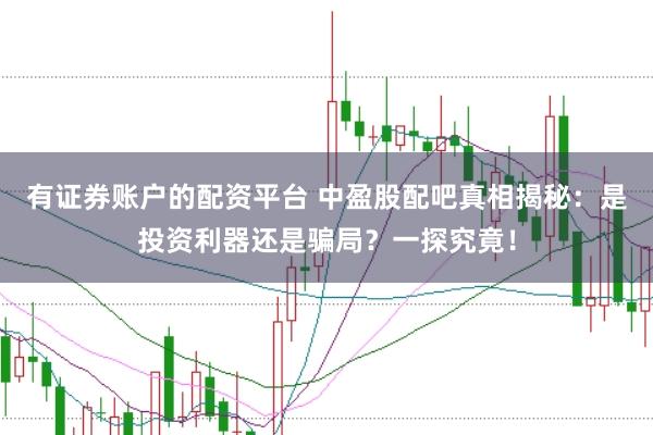 有证券账户的配资平台 中盈股配吧真相揭秘：是投资利器还是骗局？一探究竟！