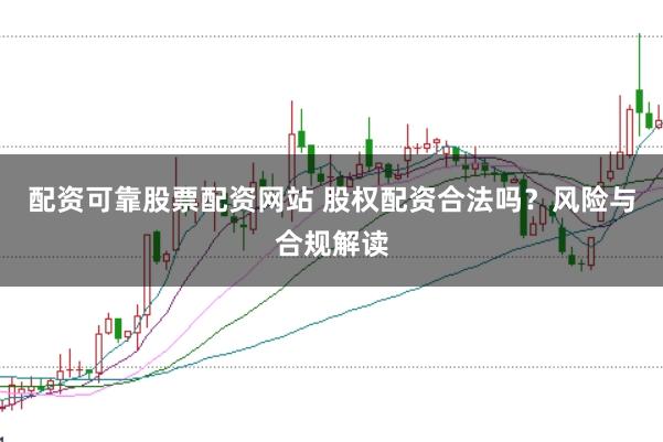 配资可靠股票配资网站 股权配资合法吗？风险与合规解读