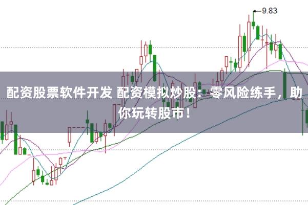 配资股票软件开发 配资模拟炒股：零风险练手，助你玩转股市！