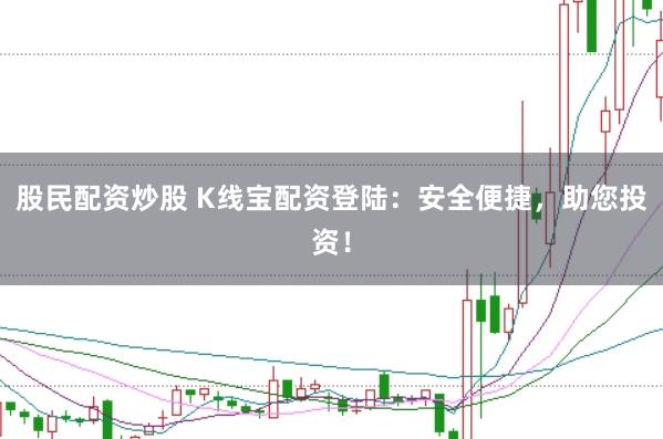 股民配资炒股 K线宝配资登陆：安全便捷，助您投资！