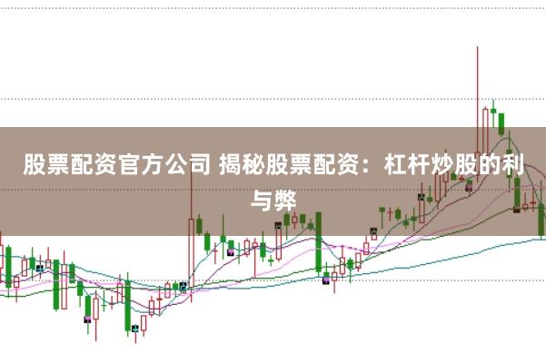 股票配资官方公司 揭秘股票配资：杠杆炒股的利与弊