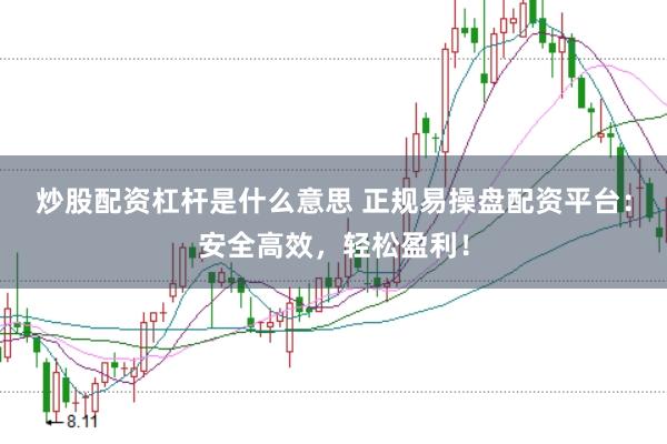炒股配资杠杆是什么意思 正规易操盘配资平台：安全高效，轻松盈利！