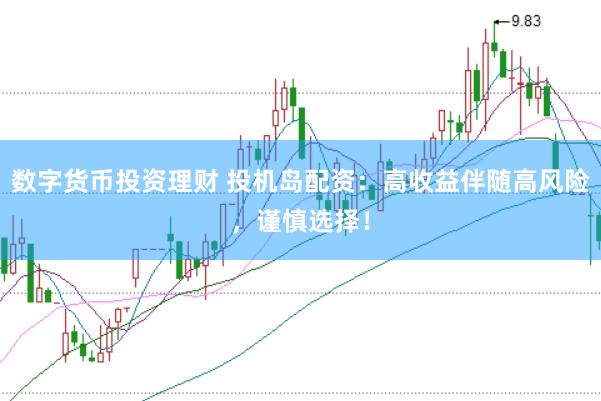 数字货币投资理财 投机岛配资：高收益伴随高风险，谨慎选择！