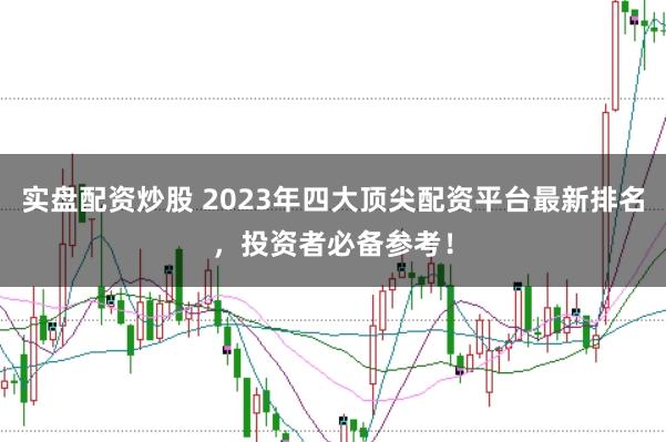 实盘配资炒股 2023年四大顶尖配资平台最新排名，投资者必备参考！