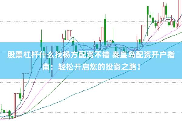 股票杠杆什么找杨方配资不错 秦皇岛配资开户指南：轻松开启您的投资之路！