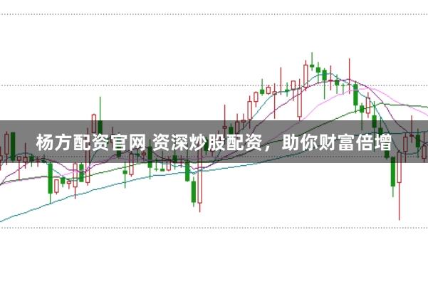 杨方配资官网 资深炒股配资，助你财富倍增