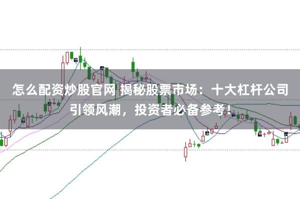怎么配资炒股官网 揭秘股票市场：十大杠杆公司引领风潮，投资者必备参考！