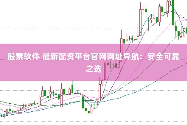 股票软件 最新配资平台官网网址导航：安全可靠之选