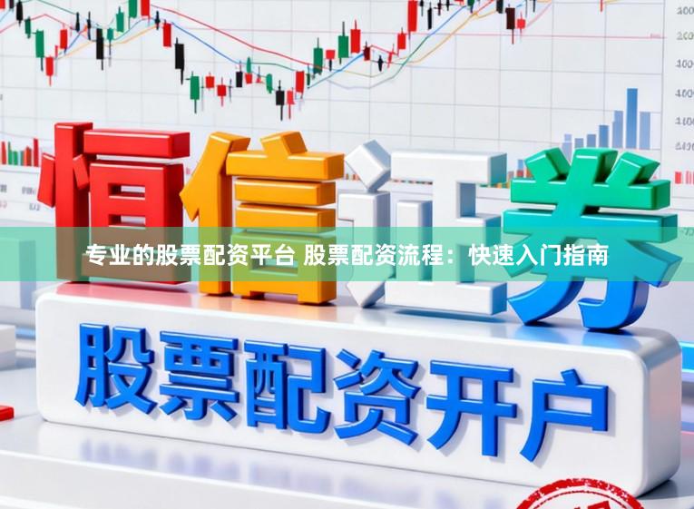 专业的股票配资平台 股票配资流程：快速入门指南