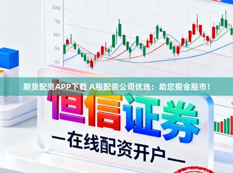 期货配资APP下载 A股配资公司优选：助您掘金股市！