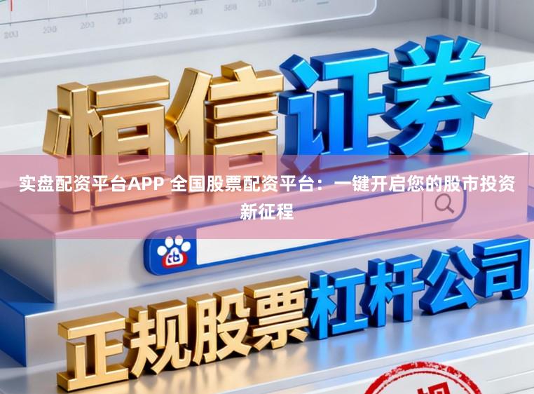实盘配资平台APP 全国股票配资平台：一键开启您的股市投资新征程