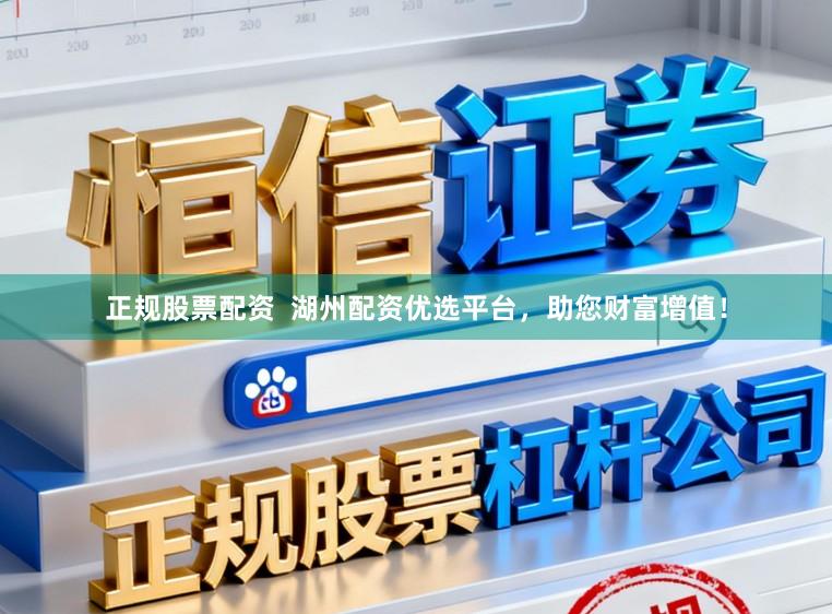 正规股票配资  湖州配资优选平台，助您财富增值！