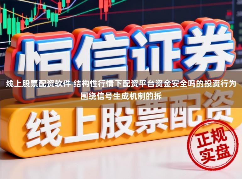 线上股票配资软件 结构性行情下配资平台资金安全吗的投资行为围绕信号生成机制的拆