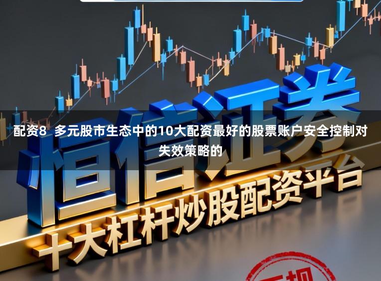 配资8  多元股市生态中的10大配资最好的股票账户安全控制对失效策略的