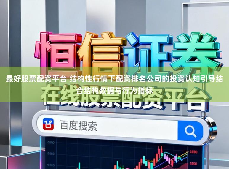 最好股票配资平台 结构性行情下配资排名公司的投资认知引导结合结构数据与行为指标