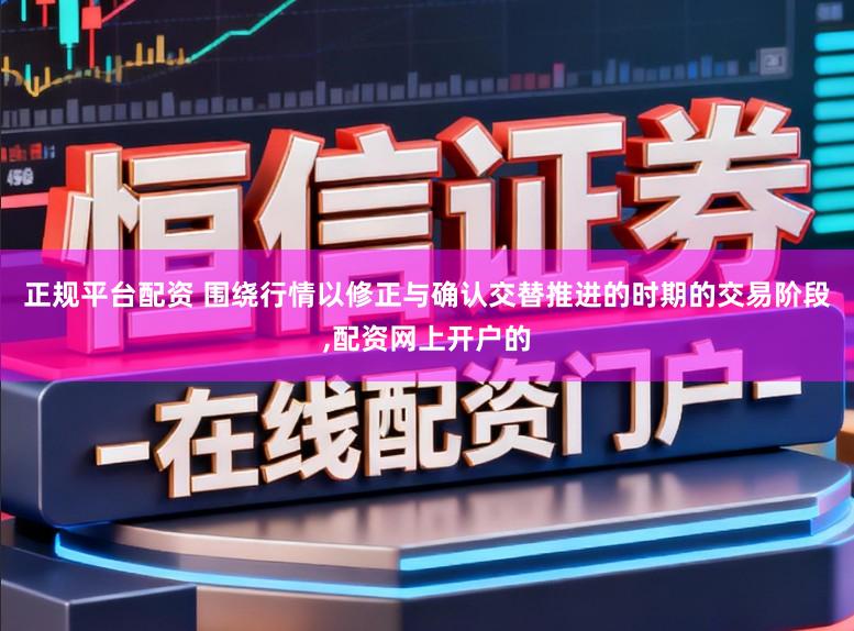 正规平台配资 围绕行情以修正与确认交替推进的时期的交易阶段,配资网上开户的