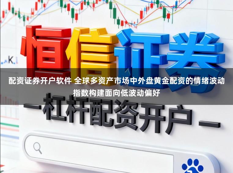 配资证券开户软件 全球多资产市场中外盘黄金配资的情绪波动指数构建面向低波动偏好