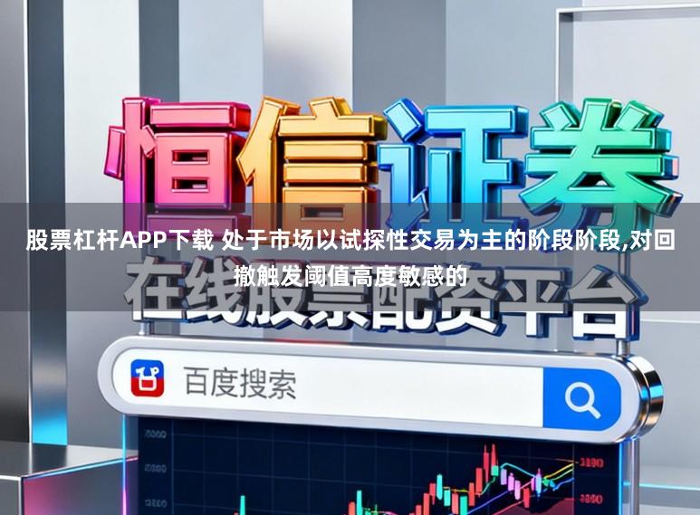 股票杠杆APP下载 处于市场以试探性交易为主的阶段阶段,对回撤触发阈值高度敏感的