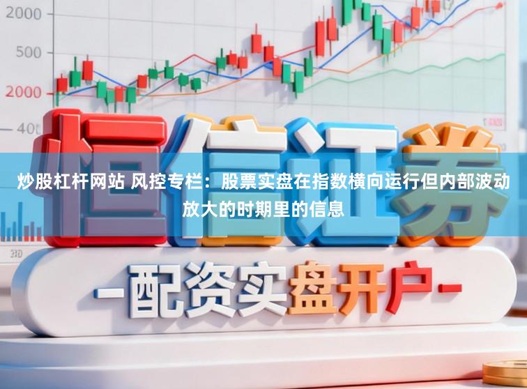 炒股杠杆网站 风控专栏：股票实盘在指数横向运行但内部波动放大的时期里的信息