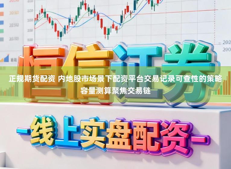正规期货配资 内地股市场景下配资平台交易记录可查性的策略容量测算聚焦交易链