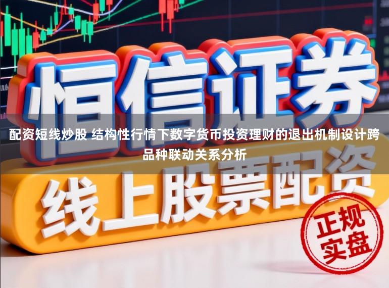 配资短线炒股 结构性行情下数字货币投资理财的退出机制设计跨品种联动关系分析