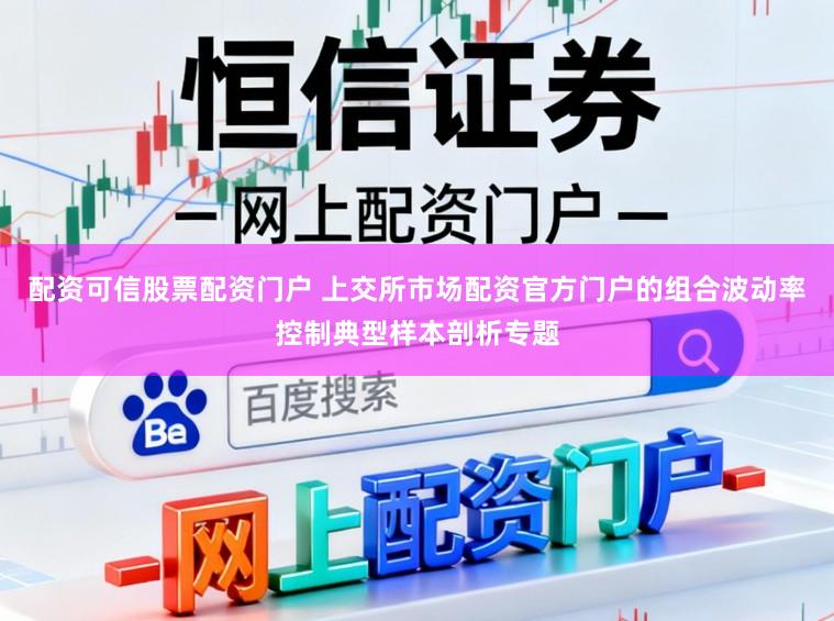 配资可信股票配资门户 上交所市场配资官方门户的组合波动率控制典型样本剖析专题
