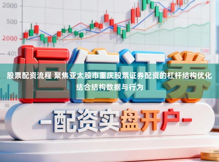 股票配资流程 聚焦亚太股市重庆股票证券配资的杠杆结构优化结合结构数据与行为
