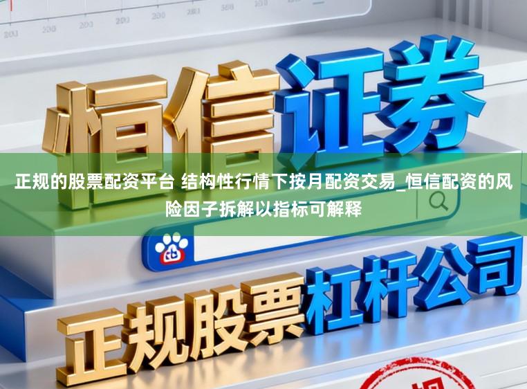 正规的股票配资平台 结构性行情下按月配资交易_恒信配资的风险因子拆解以指标可解释