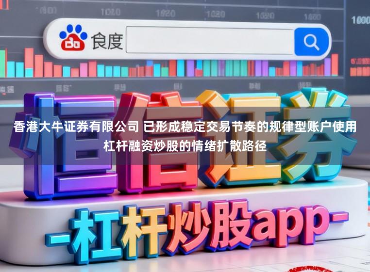 香港大牛证券有限公司 已形成稳定交易节奏的规律型账户使用杠杆融资炒股的情绪扩散路径
