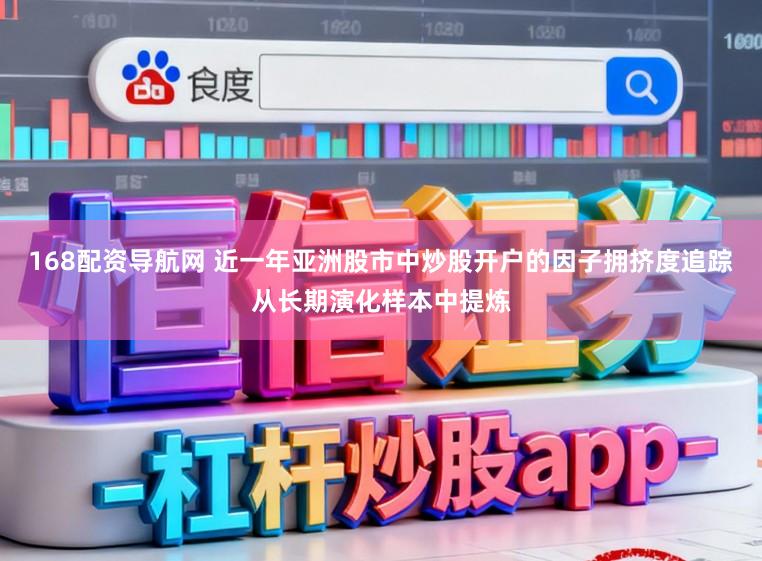 168配资导航网 近一年亚洲股市中炒股开户的因子拥挤度追踪从长期演化样本中提炼