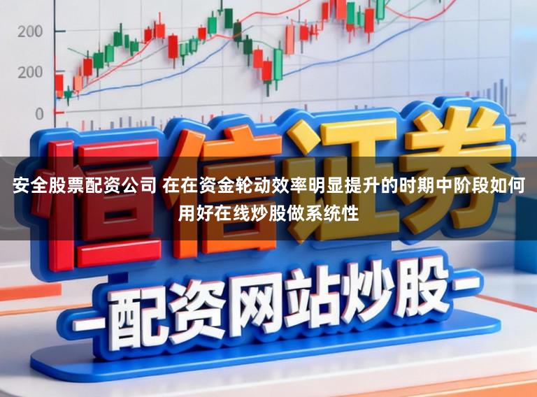 安全股票配资公司 在在资金轮动效率明显提升的时期中阶段如何用好在线炒股做系统性