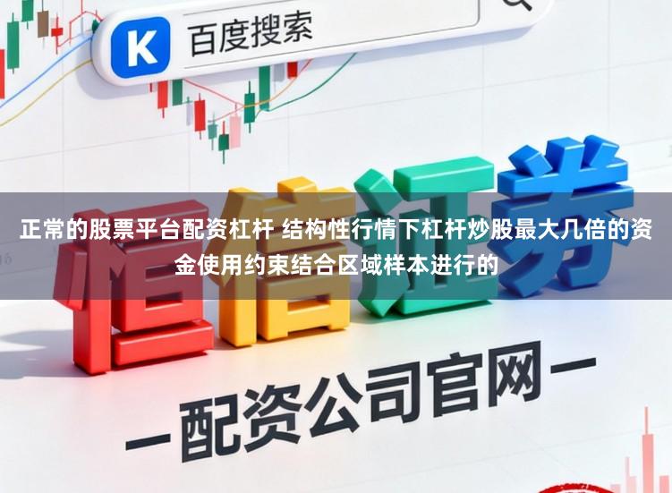 正常的股票平台配资杠杆 结构性行情下杠杆炒股最大几倍的资金使用约束结合区域样本进行的