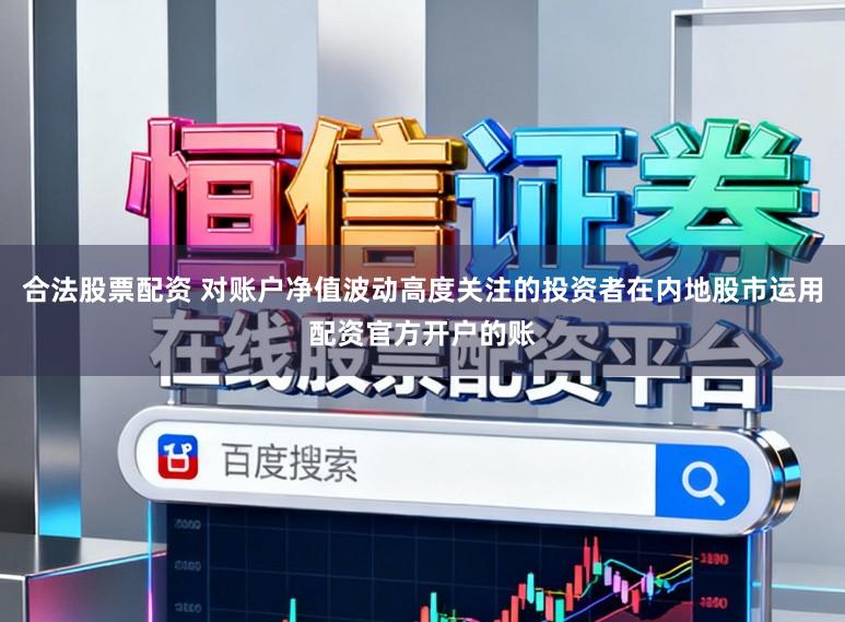 合法股票配资 对账户净值波动高度关注的投资者在内地股市运用配资官方开户的账