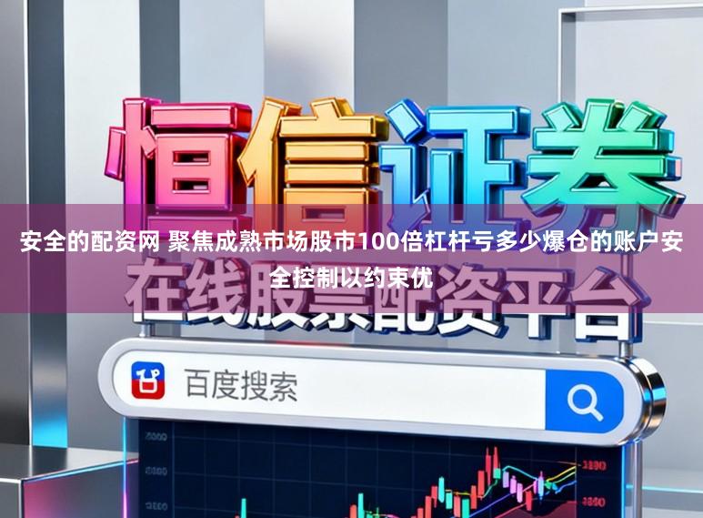安全的配资网 聚焦成熟市场股市100倍杠杆亏多少爆仓的账户安全控制以约束优